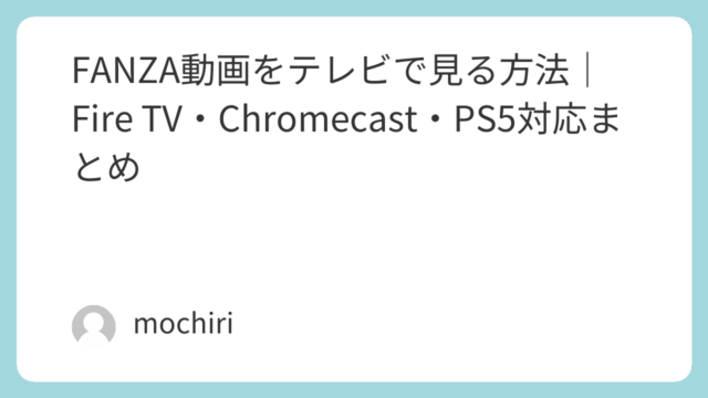 FANZA動画をテレビで見る方法｜Fire TV・Chromecast・PS5対応まとめ